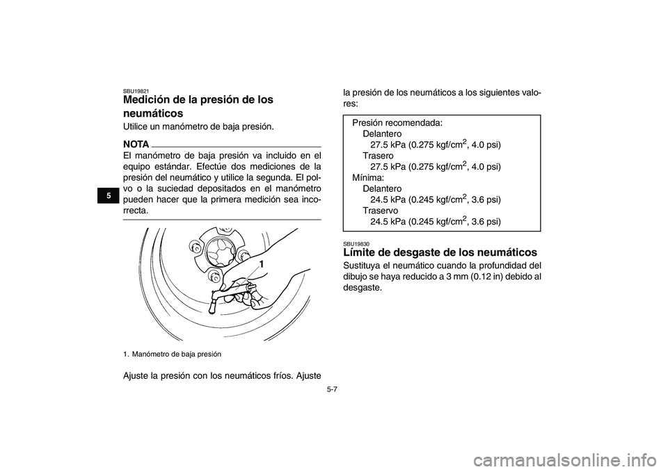 YAMAHA YFM250R 2009  Manuale de Empleo (in Spanish)  
5-7 
1
2
3
45
6
7
8
9
10
11
 
SBU19821 
Medición de la presión de los 
neumáticos  
Utilice un manómetro de baja presión.
NOTA
 
El manómetro de baja presión va incluido en el
equipo estánda