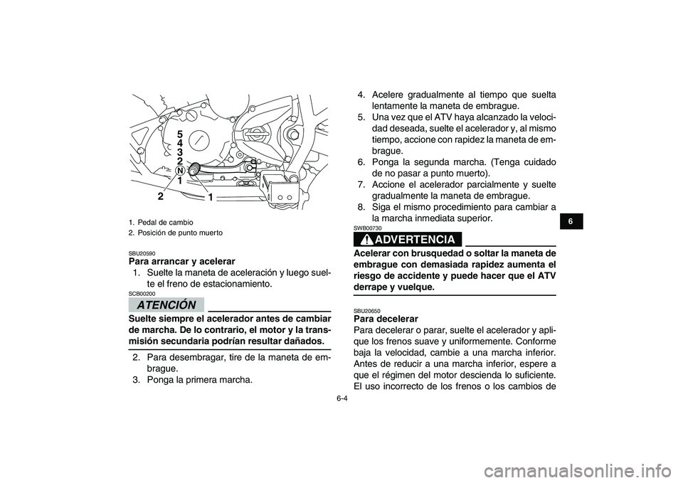 YAMAHA YFM250R 2009 Manuale de Empleo (in Spanish)
6-4
1
2
3
4
56
7
8
9
10
11
SBU20590
Para arrancar y acelerar
1. Suelte la maneta de aceleración y luego suel-
te el freno de estacionamiento.
ATENCIÓN
SCB00200
Suelte siempre el acelerad YAMAHA YFM250R 2009 Manuale de Empleo (in Spanish)
6-4
1
2
3
4
56
7
8
9
10
11
SBU20590
Para arrancar y acelerar
1. Suelte la maneta de aceleración y luego suel-
te el freno de estacionamiento.
ATENCIÓN
SCB00200
Suelte siempre el acelerad