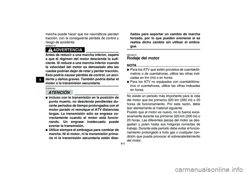 YAMAHA YFM250R 2009 Manuale de Empleo (in Spanish)
6-5
1
2
3
4
56
7
8
9
10
11
marcha puede hacer que los neumáticos pierdan
tracción, con la consiguiente pérdida de control y
riesgo de accidente.
ADVERTENCIA
SWB00710
Antes de reducir a una YAMAHA YFM250R 2009 Manuale de Empleo (in Spanish)
6-5
1
2
3
4
56
7
8
9
10
11
marcha puede hacer que los neumáticos pierdan
tracción, con la consiguiente pérdida de control y
riesgo de accidente.
ADVERTENCIA
SWB00710
Antes de reducir a una