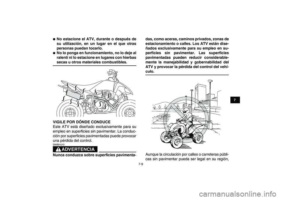 YAMAHA YFM250R 2009  Manuale de Empleo (in Spanish)  
7-9 
1
2
3
4
5
67
8
9
10
11
 
 
No estacione el ATV, durante o después de
su utilización, en un lugar en el que otras
personas puedan tocarlo. 
 
No lo ponga en funcionamiento, no lo deje al
ral