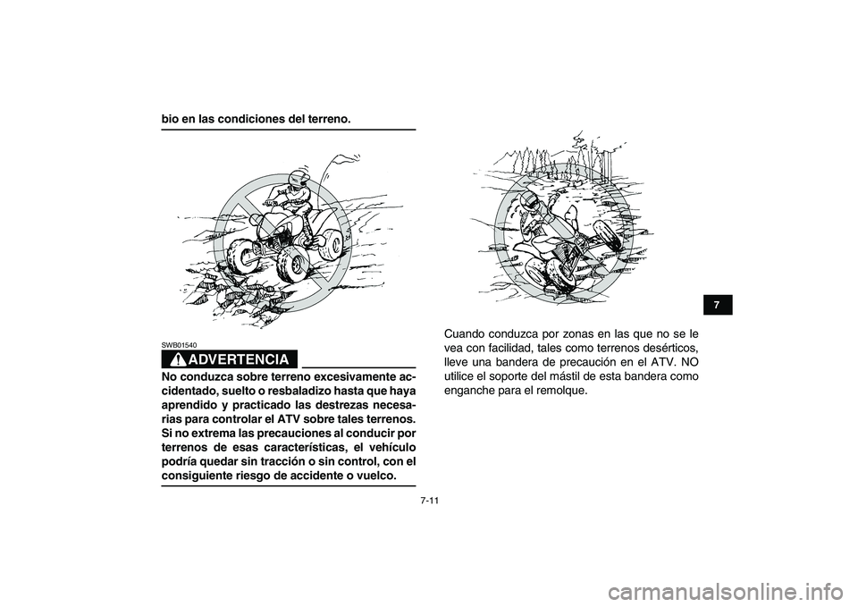 YAMAHA YFM250R 2009  Manuale de Empleo (in Spanish)  
7-11 
1
2
3
4
5
67
8
9
10
11
 
bio en las condiciones del terreno.
ADVERTENCIA
 
SWB01540  
No conduzca sobre terreno excesivamente ac-
cidentado, suelto o resbaladizo hasta que haya
aprendido y pra