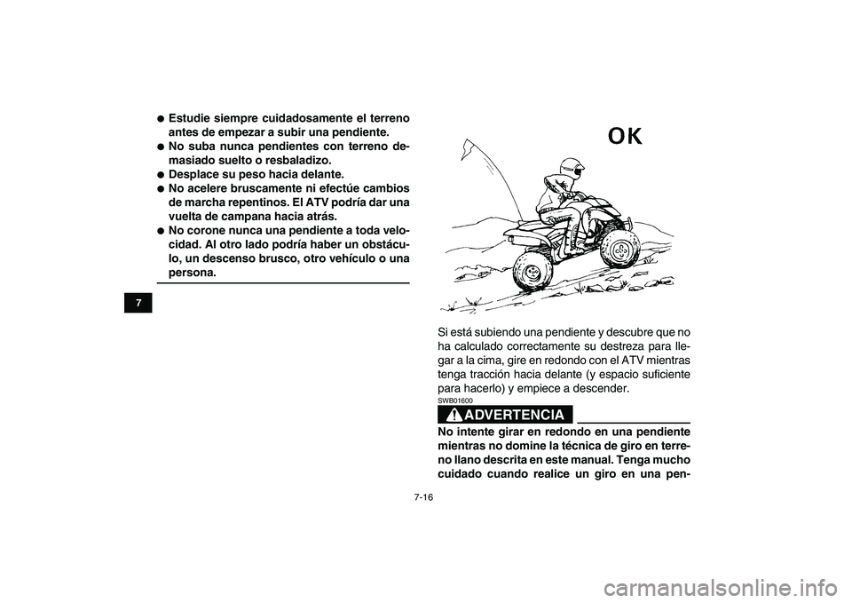 YAMAHA YFM250R 2009  Manuale de Empleo (in Spanish)  
7-16 
1
2
3
4
5
67
8
9
10
11
 
 
Estudie siempre cuidadosamente el terreno
antes de empezar a subir una pendiente. 
 
No suba nunca pendientes con terreno de-
masiado suelto o resbaladizo. 
 
Des