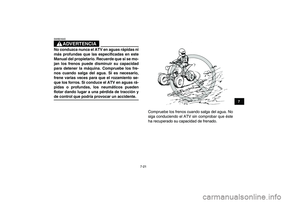 YAMAHA YFM250R 2009  Manuale de Empleo (in Spanish)  
7-21 
1
2
3
4
5
67
8
9
10
11
ADVERTENCIA
 
SWB01640  
No conduzca nunca el ATV en aguas rápidas ni
más profundas que las especificadas en este
Manual del propietario. Recuerde que si se mo-
jan lo