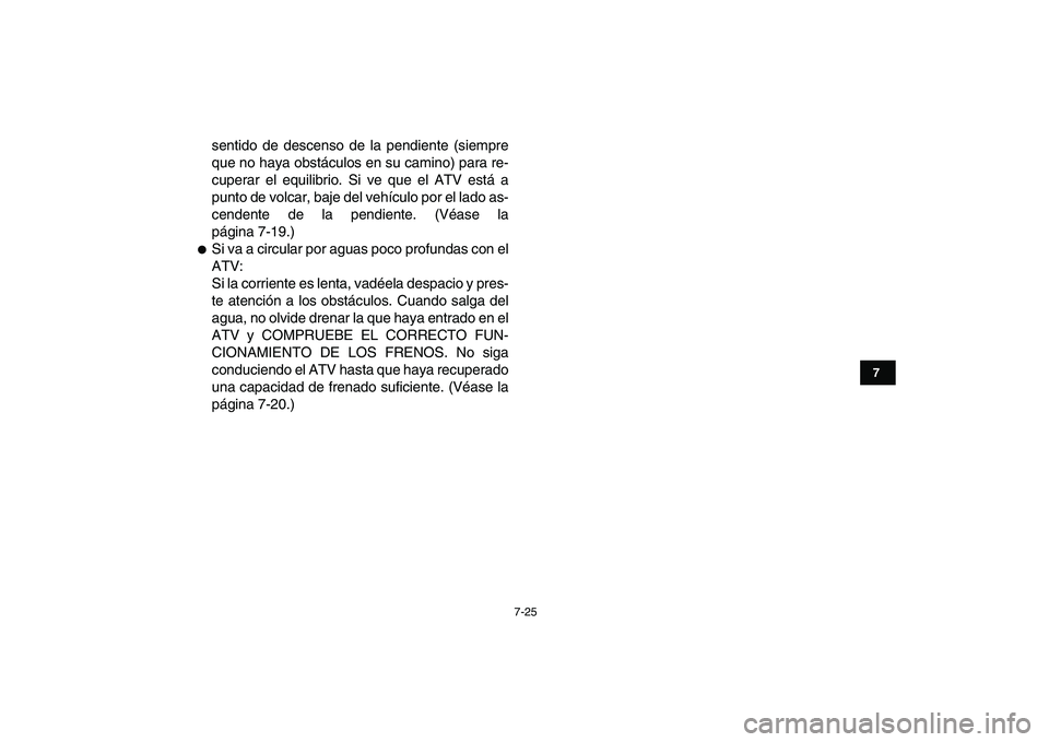 YAMAHA YFM250R 2009  Manuale de Empleo (in Spanish)  
7-25 
1
2
3
4
5
67
8
9
10
11
 
sentido de descenso de la pendiente (siempre
que no haya obstáculos en su camino) para re-
cuperar el equilibrio. Si ve que el ATV está a
punto de volcar, baje del v