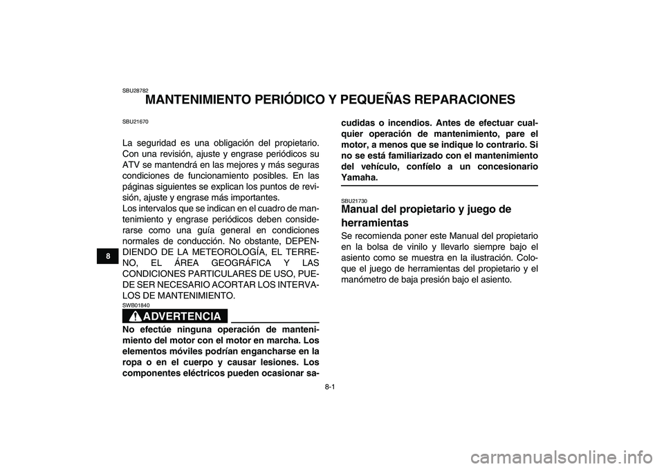 YAMAHA YFM250R 2009 Manuale de Empleo (in Spanish)
8-1
1
2
3
4
5
6
78
9
10
11
SBU28782
MANTENIMIENTO PERIÓDICO Y PEQUEÑAS REPARACIONES
SBU21670
La seguridad es una obligación del propietario.
Con una revisión, ajuste y engrase periódicos YAMAHA YFM250R 2009 Manuale de Empleo (in Spanish)
8-1
1
2
3
4
5
6
78
9
10
11
SBU28782
MANTENIMIENTO PERIÓDICO Y PEQUEÑAS REPARACIONES
SBU21670
La seguridad es una obligación del propietario.
Con una revisión, ajuste y engrase periódicos