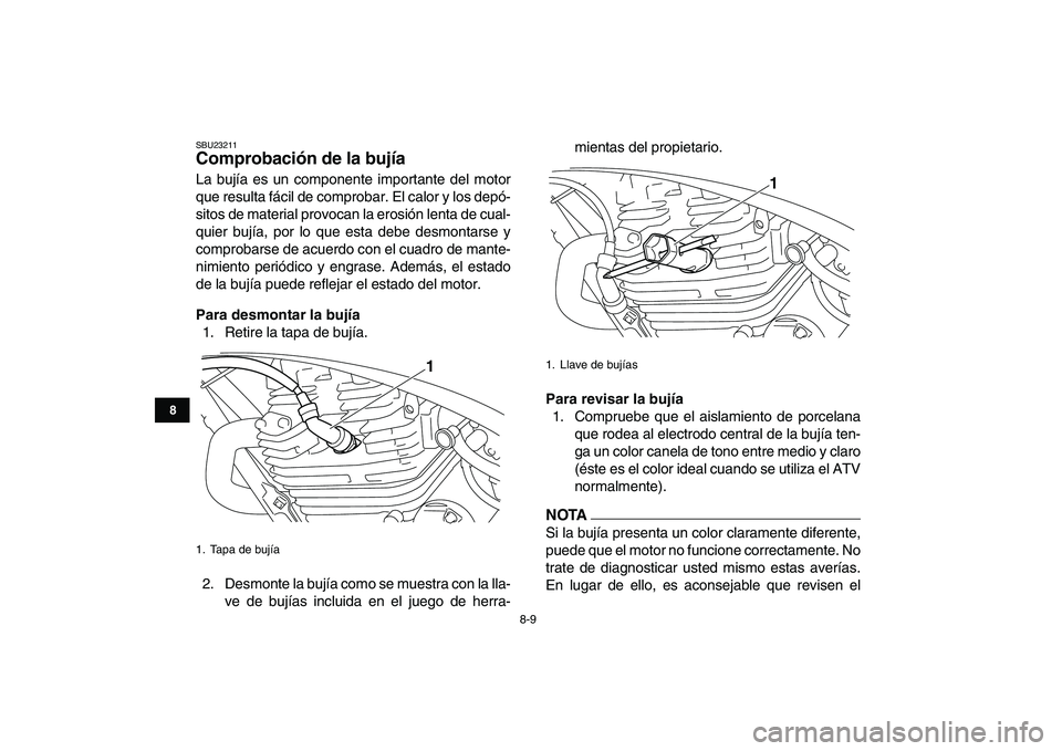 YAMAHA YFM250R 2009 Manuale de Empleo (in Spanish)
8-9
1
2
3
4
5
6
78
9
10
11
SBU23211
Comprobación de la bujía
La bujía es un componente importante del motor
que resulta fácil de comprobar. El calor y los depó-
sitos de material provocan YAMAHA YFM250R 2009 Manuale de Empleo (in Spanish)
8-9
1
2
3
4
5
6
78
9
10
11
SBU23211
Comprobación de la bujía
La bujía es un componente importante del motor
que resulta fácil de comprobar. El calor y los depó-
sitos de material provocan