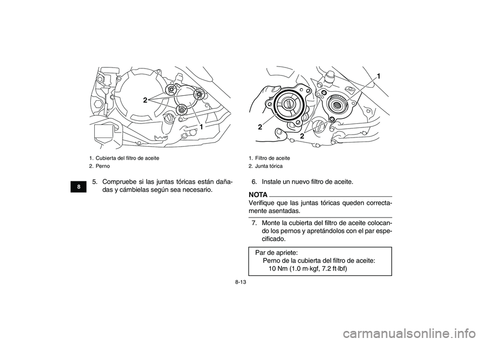 YAMAHA YFM250R 2009  Manuale de Empleo (in Spanish)  
8-13 
1
2
3
4
5
6
78
9
10
11
 
5. Compruebe si las juntas tóricas están daña-
das y cámbielas según sea necesario.6. Instale un nuevo filtro de aceite.NOTA
 
Verifique que las juntas tóricas q