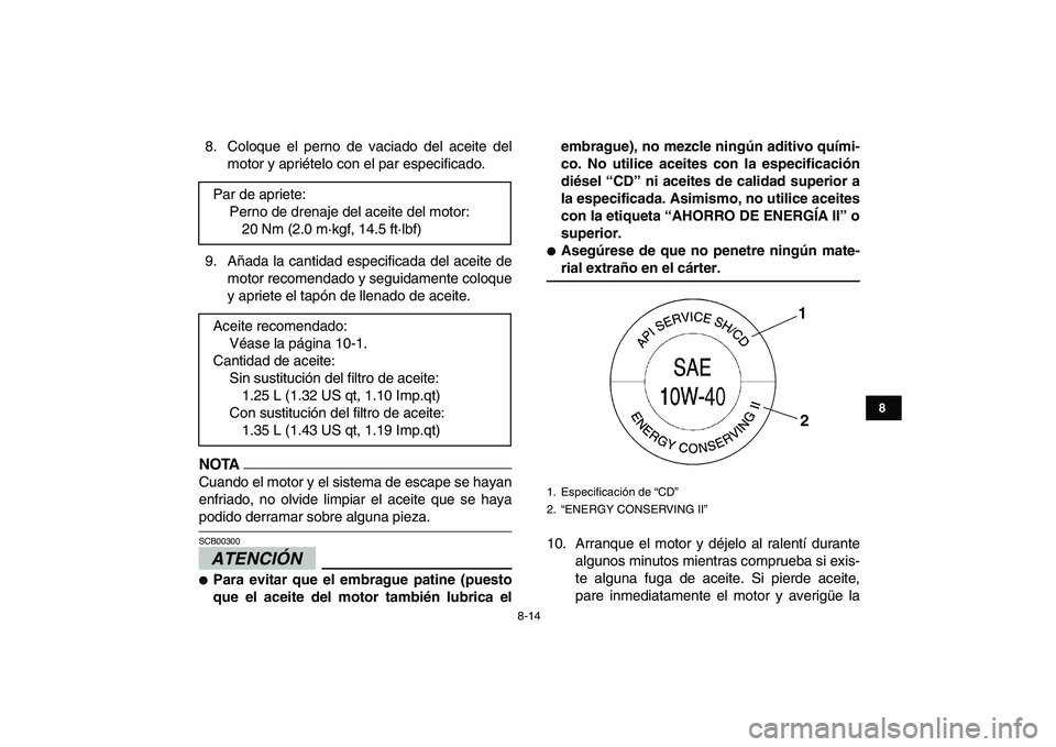 YAMAHA YFM250R 2009 Manuale de Empleo (in Spanish)
8-14
1
2
3
4
5
6
78
9
10
11
8. Coloque el perno de vaciado del aceite del
motor y apriételo con el par especificado.
9. Añada la cantidad especificada del aceite de
motor recomendado y seguidam YAMAHA YFM250R 2009 Manuale de Empleo (in Spanish)
8-14
1
2
3
4
5
6
78
9
10
11
8. Coloque el perno de vaciado del aceite del
motor y apriételo con el par especificado.
9. Añada la cantidad especificada del aceite de
motor recomendado y seguidam