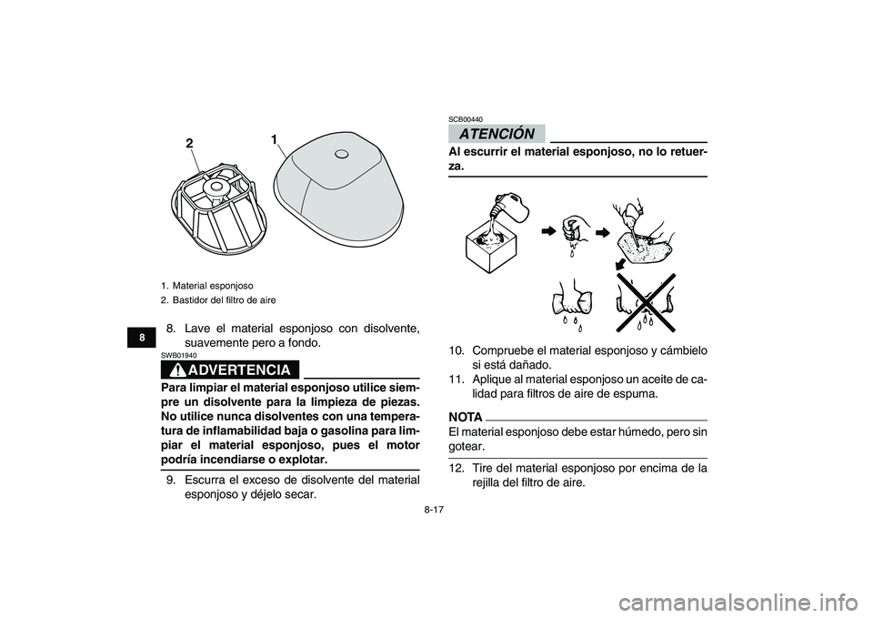YAMAHA YFM250R 2009  Manuale de Empleo (in Spanish)  
8-17 
1
2
3
4
5
6
78
9
10
11
 
8. Lave el material esponjoso con disolvente,
suavemente pero a fondo.
ADVERTENCIA
 
SWB01940  
Para limpiar el material esponjoso utilice siem-
pre un disolvente para