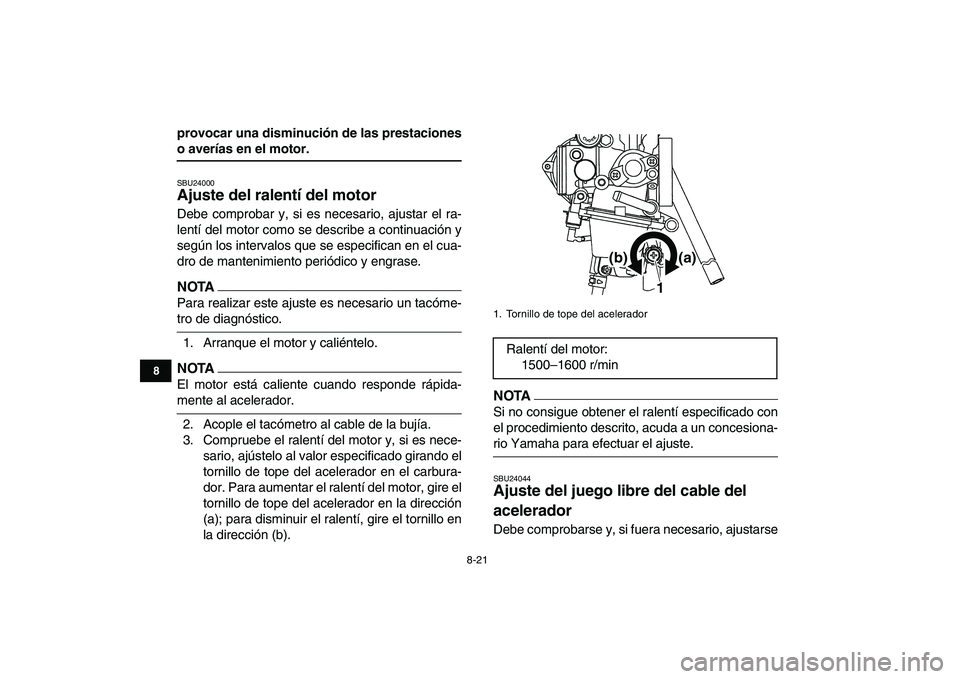 YAMAHA YFM250R 2009 Manuale de Empleo (in Spanish)
8-21
1
2
3
4
5
6
78
9
10
11
provocar una disminución de las prestaciones
o averías en el motor.
SBU24000
Ajuste del ralentí del motor
Debe comprobar y, si es necesario, ajustar el ra-
len YAMAHA YFM250R 2009 Manuale de Empleo (in Spanish)
8-21
1
2
3
4
5
6
78
9
10
11
provocar una disminución de las prestaciones
o averías en el motor.
SBU24000
Ajuste del ralentí del motor
Debe comprobar y, si es necesario, ajustar el ra-
len