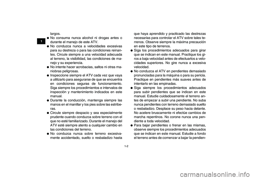 YAMAHA YFM250R 2008  Manuale de Empleo (in Spanish)  
1-2 
1
2
3
4
5
6
7
8
9
10
11
 
largos. 
 
No consuma nunca alcohol ni drogas antes o
durante el manejo de este ATV. 
 
No conduzca nunca a velocidades excesivas
para su destreza o para las condici