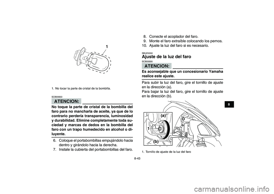 YAMAHA YFM250R 2008  Manuale de Empleo (in Spanish)  
8-43 
1
2
3
4
5
6
78
9
10
11
ATENCION:
 
SCB00650  
No toque la parte de cristal de la bombilla del
faro para no mancharla de aceite, ya que de lo
contrario perdería transparencia, luminosidad
y du