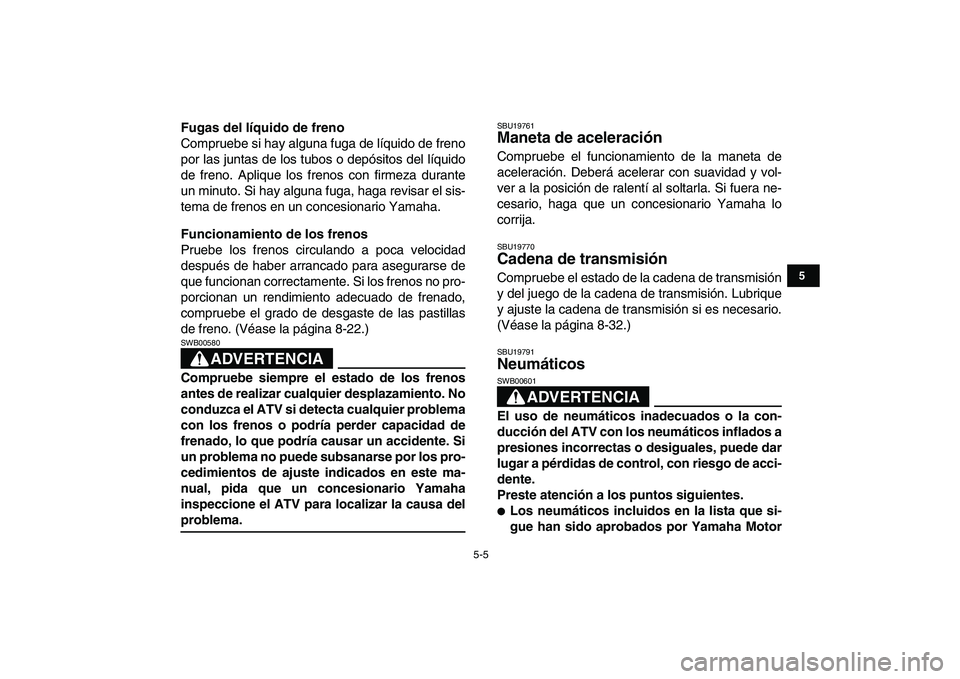 YAMAHA YFM250R 2008 Manuale de Empleo (in Spanish)
5-5
1
2
3
45
6
7
8
9
10
11
Fugas del líquido de freno
Compruebe si hay alguna fuga de líquido de freno
por las juntas de los tubos o depósitos del líquido
de freno. Aplique los frenos con fi YAMAHA YFM250R 2008 Manuale de Empleo (in Spanish)
5-5
1
2
3
45
6
7
8
9
10
11
Fugas del líquido de freno
Compruebe si hay alguna fuga de líquido de freno
por las juntas de los tubos o depósitos del líquido
de freno. Aplique los frenos con fi