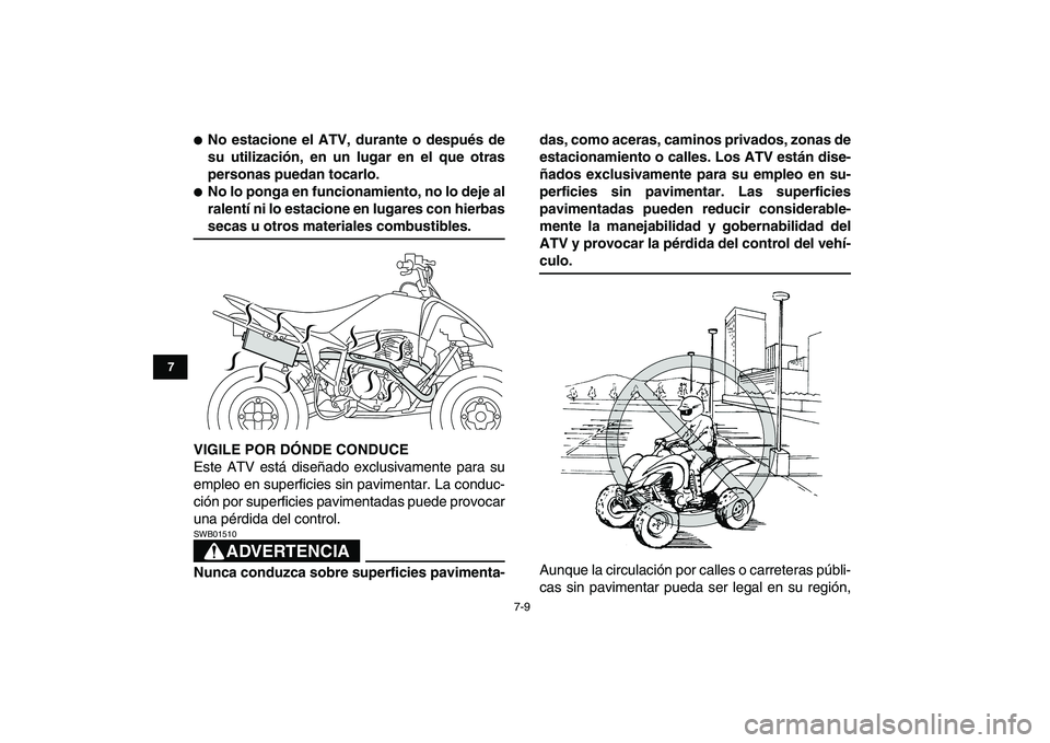 YAMAHA YFM250R 2008  Manuale de Empleo (in Spanish)  
7-9 
1
2
3
4
5
67
8
9
10
11
 
 
No estacione el ATV, durante o después de
su utilización, en un lugar en el que otras
personas puedan tocarlo. 
 
No lo ponga en funcionamiento, no lo deje al
ral