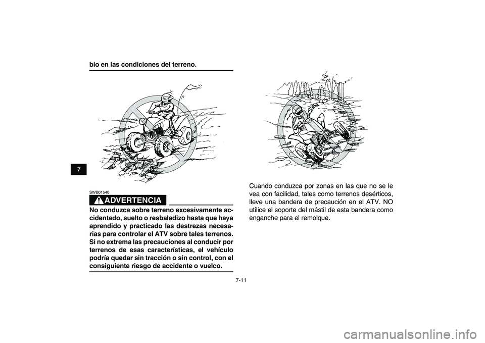YAMAHA YFM250R 2008  Manuale de Empleo (in Spanish)  
7-11 
1
2
3
4
5
67
8
9
10
11
 
bio en las condiciones del terreno.
ADVERTENCIA
 
SWB01540  
No conduzca sobre terreno excesivamente ac-
cidentado, suelto o resbaladizo hasta que haya
aprendido y pra