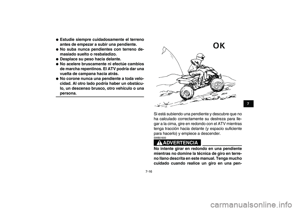 YAMAHA YFM250R 2008  Manuale de Empleo (in Spanish)  
7-16 
1
2
3
4
5
67
8
9
10
11
 
 
Estudie siempre cuidadosamente el terreno
antes de empezar a subir una pendiente. 
 
No suba nunca pendientes con terreno de-
masiado suelto o resbaladizo. 
 
Des
