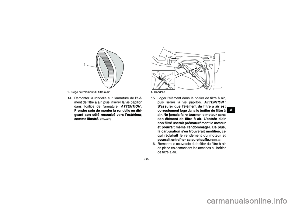 YAMAHA YFM250R-W 2012  Notices Demploi (in French) 8-20
8 14. Remonter la rondelle sur l’armature de l’élé-
ment de filtre à air, puis insérer la vis papillon
dans l’orifice de l’armature. ATTENTION :
Prendre soin de monter la rondelle en 