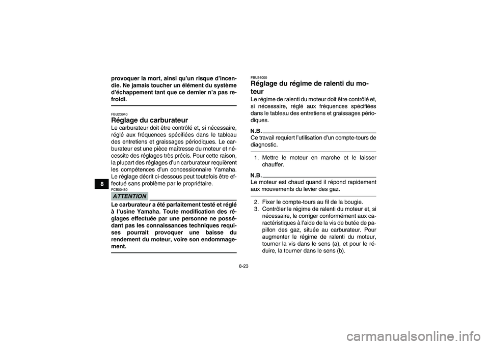 YAMAHA YFM250R-W 2012  Notices Demploi (in French) 8-23
8provoquer la mort, ainsi qu’un risque d’incen-
die. Ne jamais toucher un élément du système
d’échappement tant que ce dernier n’a pas re-
froidi.
FBU23940Réglage du carburateur Le c