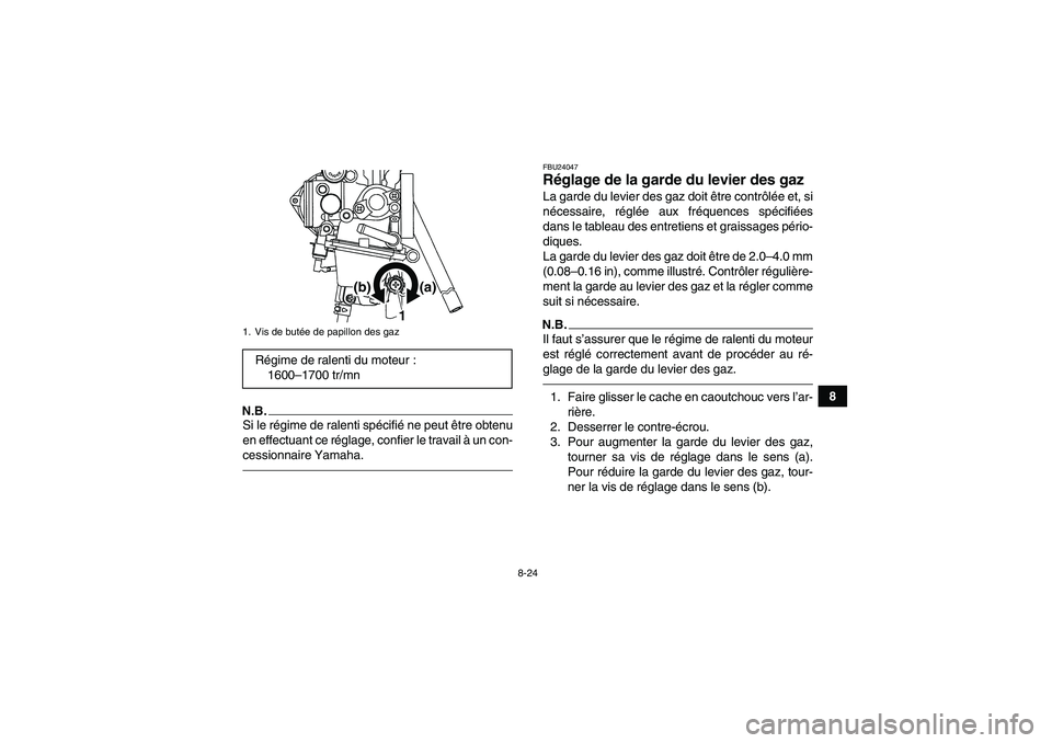 YAMAHA YFM250R-W 2012  Notices Demploi (in French) 8-24
8
N.B.Si le régime de ralenti spécifié ne peut être obtenu
en effectuant ce réglage, confier le travail à un con-
cessionnaire Yamaha.
FBU24047Réglage de la garde du levier des gaz La gard