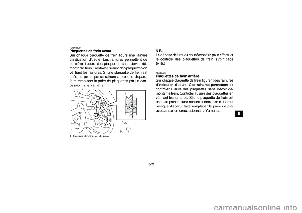 YAMAHA YFM250R-W 2012  Notices Demploi (in French) 8-26
8
FBUM0190Plaquettes de frein avant
Sur chaque plaquette de frein figure une rainure
d’indication d’usure. Les rainures permettent de
contrôler l’usure des plaquettes sans devoir dé-
mont