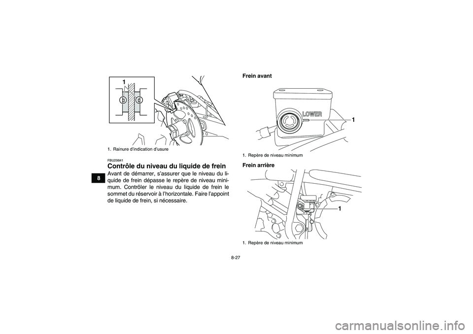 YAMAHA YFM250R-W 2012  Notices Demploi (in French) 8-27
8
FBU29841Contrôle du niveau du liquide de frein Avant de démarrer, s’assurer que le niveau du li-
quide de frein dépasse le repère de niveau mini-
mum. Contrôler le niveau du liquide de f