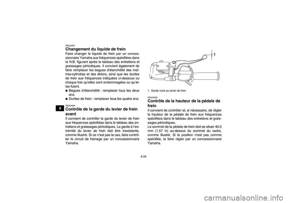 YAMAHA YFM250R-W 2012  Notices Demploi (in French) 8-29
8
FBU24291Changement du liquide de frein Faire changer le liquide de frein par un conces-
sionnaire Yamaha aux fréquences spécifiées dans
le N.B. figurant après le tableau des entretiens et
g