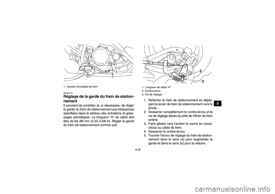 YAMAHA YFM250R-W 2012  Notices Demploi (in French) 8-30
8
FBU24715Réglage de la garde du frein de station-
nement Il convient de contrôler et, si nécessaire, de régler
la garde du frein de stationnement aux fréquences
spécifiées dans le tableau