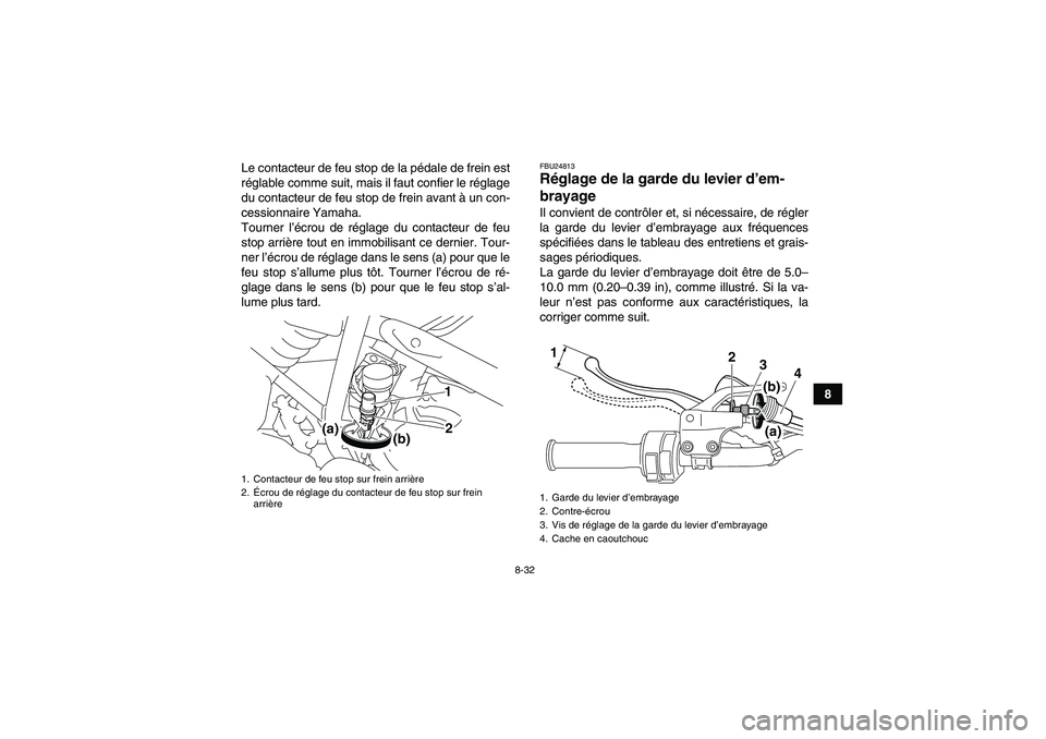 YAMAHA YFM250R-W 2012  Notices Demploi (in French) 8-32
8 Le contacteur de feu stop de la pédale de frein est
réglable comme suit, mais il faut confier le réglage
du contacteur de feu stop de frein avant à un con-
cessionnaire Yamaha.
Tourner l’