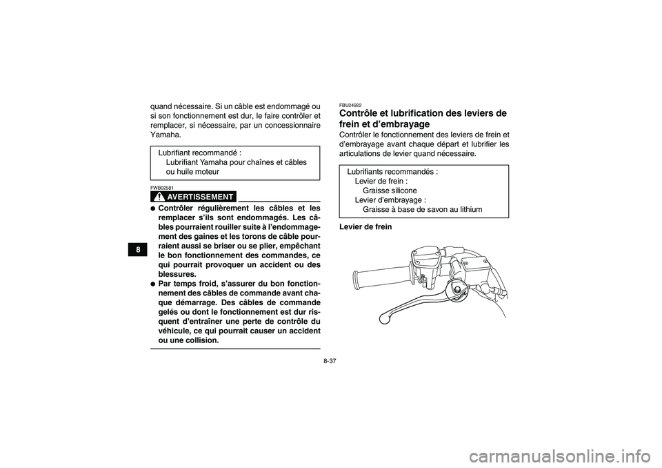 YAMAHA YFM250R-W 2012  Notices Demploi (in French) 8-37
8quand nécessaire. Si un câble est endommagé ou
si son fonctionnement est dur, le faire contrôler et
remplacer, si nécessaire, par un concessionnaire
Yamaha.
AVERTISSEMENT
FWB02581Contrôle