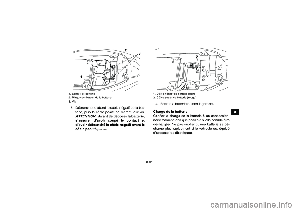 YAMAHA YFM250R-W 2012  Notices Demploi (in French) 8-42
8 3. Débrancher d’abord le câble négatif de la bat-
terie, puis le câble positif en retirant leur vis.
ATTENTION : Avant de déposer la batterie,
s’assurer d’avoir coupé le contact et
