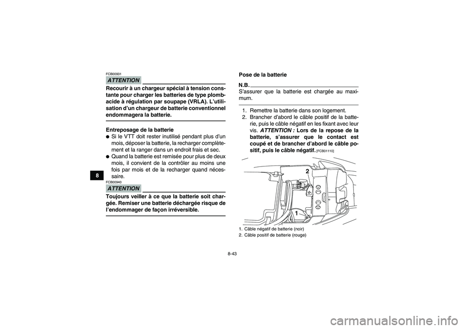 YAMAHA YFM250R-W 2012  Notices Demploi (in French) 8-43
8
ATTENTIONFCB00931Recourir à un chargeur spécial à tension cons-
tante pour charger les batteries de type plomb-
acide à régulation par soupape (VRLA). L’utili-
sation d’un chargeur de 