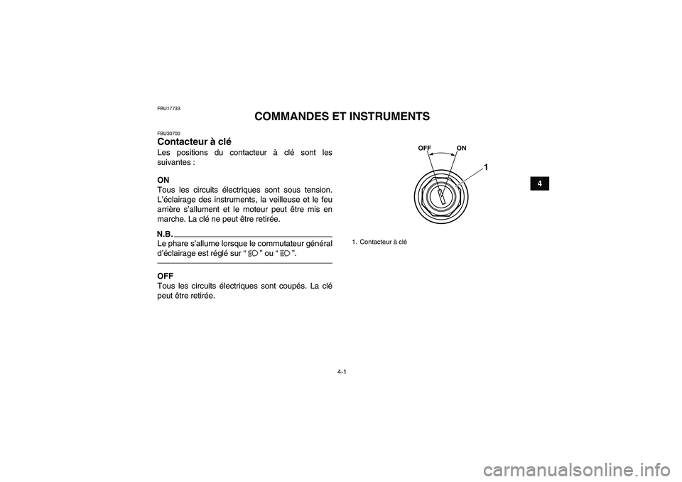 YAMAHA YFM250R-W 2012  Notices Demploi (in French) 4-1
4
FBU17733
COMMANDES ET INSTRUMENTS
FBU30700Contacteur à clé Les positions du contacteur à clé sont les
suivantes :
ON
Tous les circuits électriques sont sous tension.
L’éclairage des inst