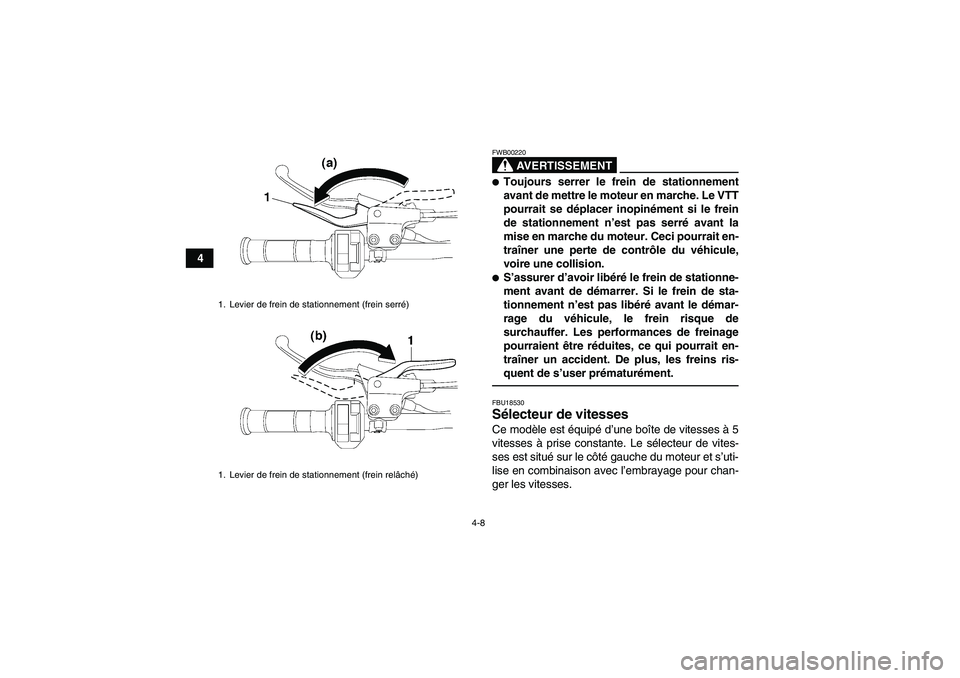 YAMAHA YFM250R-W 2012  Notices Demploi (in French) 4-8
4
AVERTISSEMENT
FWB00220Toujours serrer le frein de stationnement
avant de mettre le moteur en marche. Le VTT
pourrait se déplacer inopinément si le frein
de stationnement n’est pas serré av
