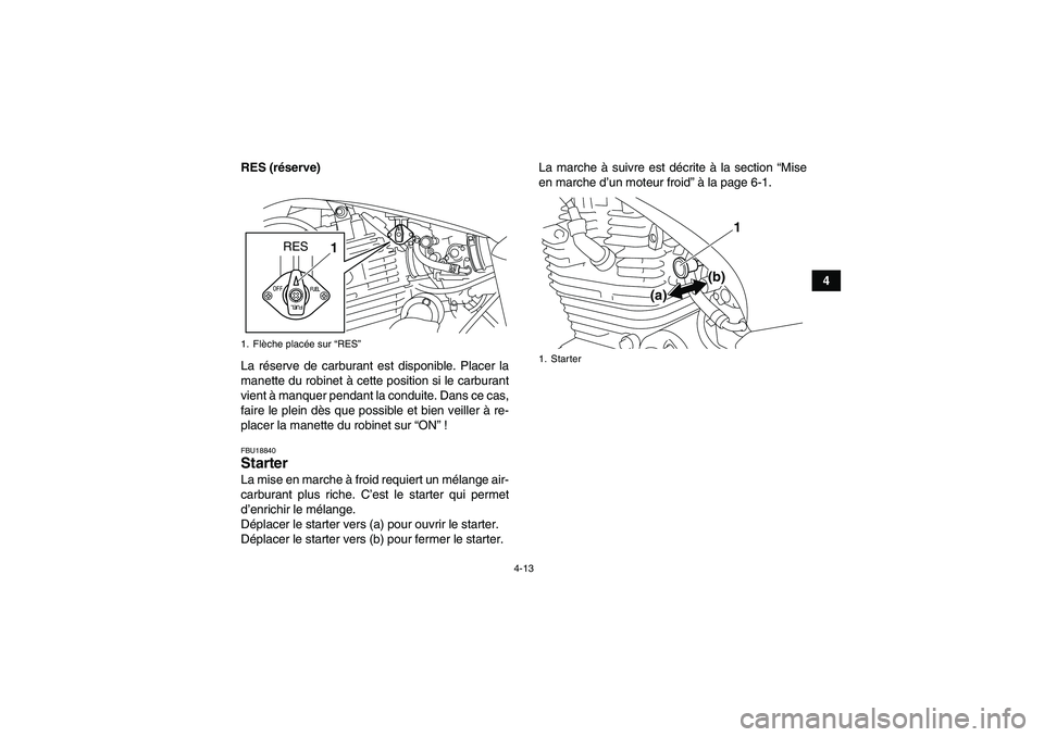 YAMAHA YFM250R-W 2012  Notices Demploi (in French) 4-13
4 RES (réserve)
La réserve de carburant est disponible. Placer la
manette du robinet à cette position si le carburant
vient à manquer pendant la conduite. Dans ce cas,
faire le plein dès que