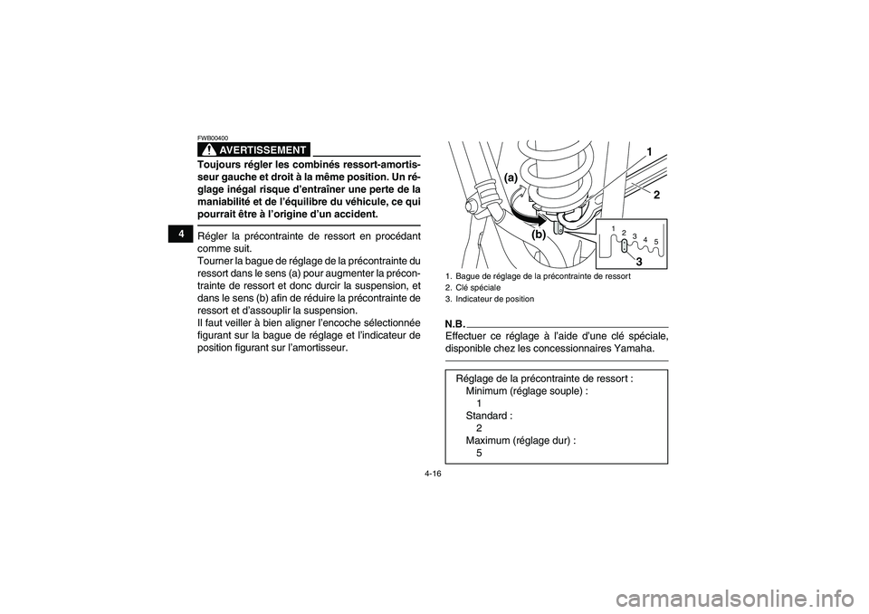 YAMAHA YFM250R-W 2012  Notices Demploi (in French) 4-16
4
AVERTISSEMENT
FWB00400Toujours régler les combinés ressort-amortis-
seur gauche et droit à la même position. Un ré-
glage inégal risque d’entraîner une perte de la
maniabilité et de l