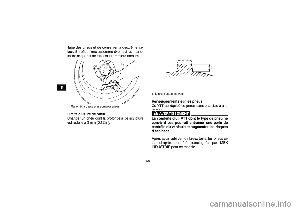 YAMAHA YFM250R-W 2012  Notices Demploi (in French) 5-6
5flage des pneus et de conserver la deuxième va-
leur. En effet, l’encrassement éventuel du mano-
mètre risquerait de fausser la première mesure.
Limite d’usure de pneu
Changer un pneu don