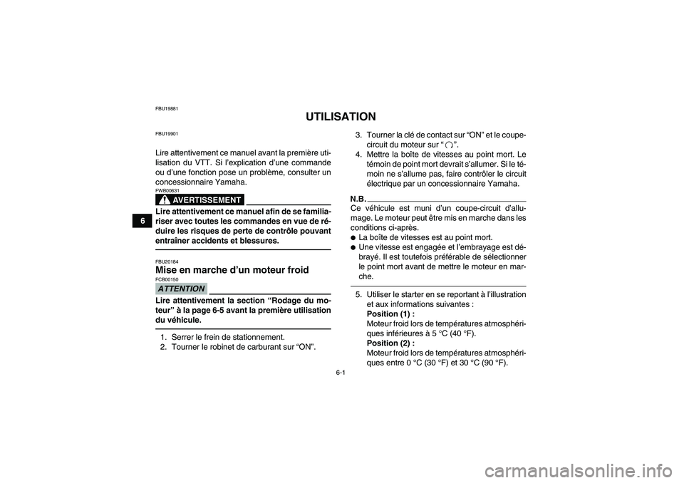 YAMAHA YFM250R-W 2012  Notices Demploi (in French) 6-1
6
FBU19881
UTILISATION
FBU19901Lire attentivement ce manuel avant la première uti-
lisation du VTT. Si l’explication d’une commande
ou d’une fonction pose un problème, consulter un
concess