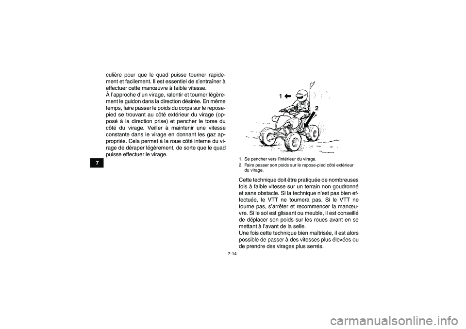 YAMAHA YFM250R-W 2012  Notices Demploi (in French) 7-14
7culière pour que le quad puisse tourner rapide-
ment et facilement. Il est essentiel de s’entraîner à
effectuer cette manœuvre à faible vitesse.
À l’approche d’un virage, ralentir et