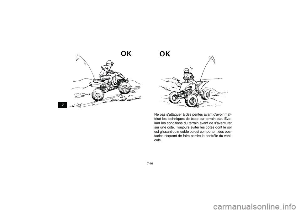 YAMAHA YFM250R-W 2012  Notices Demploi (in French) 7-16
7
Ne pas s’attaquer à des pentes avant d’avoir maî-
trisé les techniques de base sur terrain plat. Éva-
luer les conditions du terrain avant de s’aventurer
sur une côte. Toujours évit