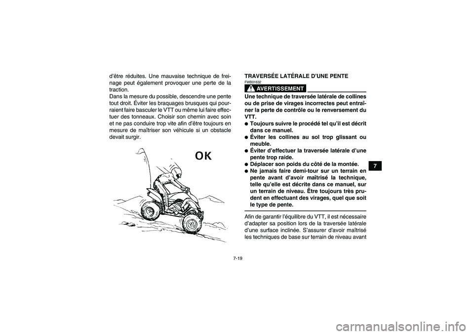 YAMAHA YFM250R-W 2012  Notices Demploi (in French) 7-19
7 d’être réduites. Une mauvaise technique de frei-
nage peut également provoquer une perte de la
traction.
Dans la mesure du possible, descendre une pente
tout droit. Éviter les braquages b