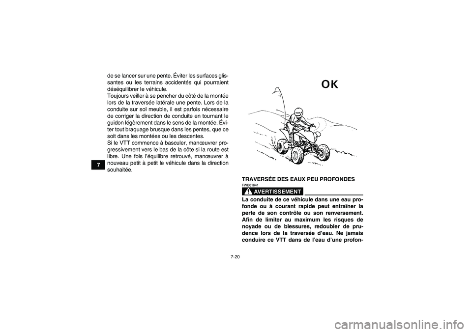 YAMAHA YFM250R-W 2012  Notices Demploi (in French) 7-20
7de se lancer sur une pente. Éviter les surfaces glis-
santes ou les terrains accidentés qui pourraient
déséquilibrer le véhicule.
Toujours veiller à se pencher du côté de la montée
lors