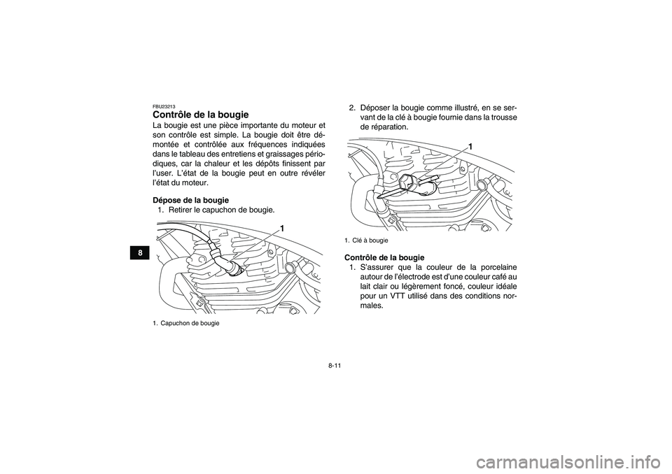 YAMAHA YFM250R-W 2012  Notices Demploi (in French) 8-11
8
FBU23213Contrôle de la bougie La bougie est une pièce importante du moteur et
son contrôle est simple. La bougie doit être dé-
montée et contrôlée aux fréquences indiquées
dans le tab