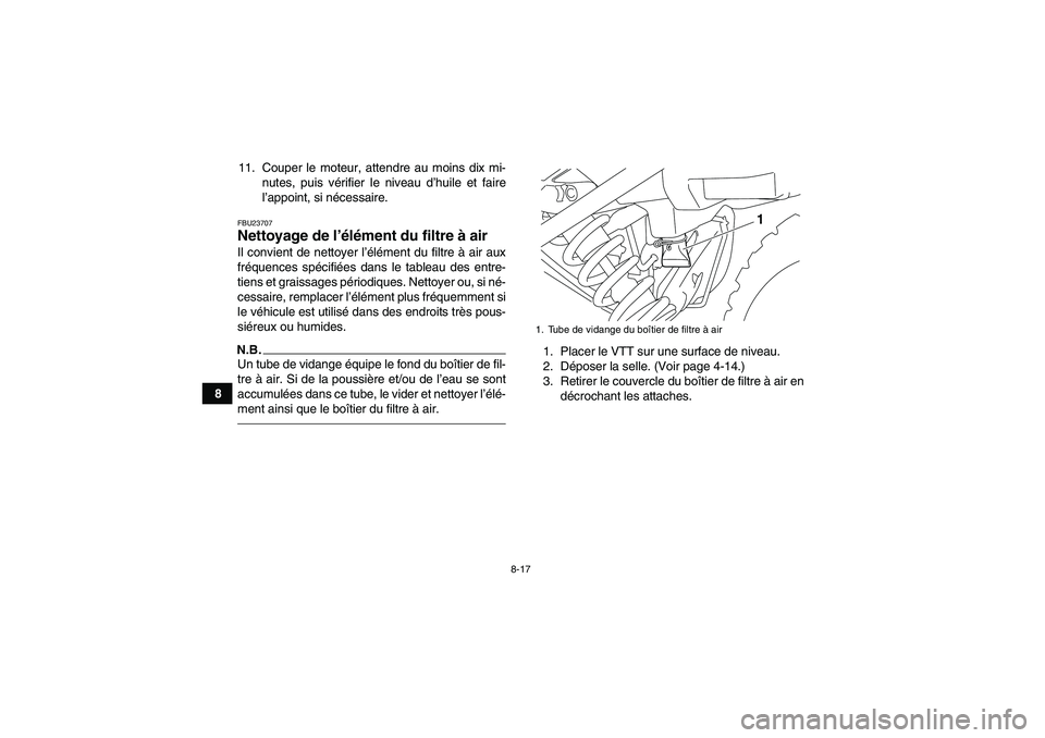 YAMAHA YFM250R-W 2012  Notices Demploi (in French) 8-17
811. Couper le moteur, attendre au moins dix mi-
nutes, puis vérifier le niveau d’huile et faire
l’appoint, si nécessaire.
FBU23707Nettoyage de l’élément du filtre à air Il convient de