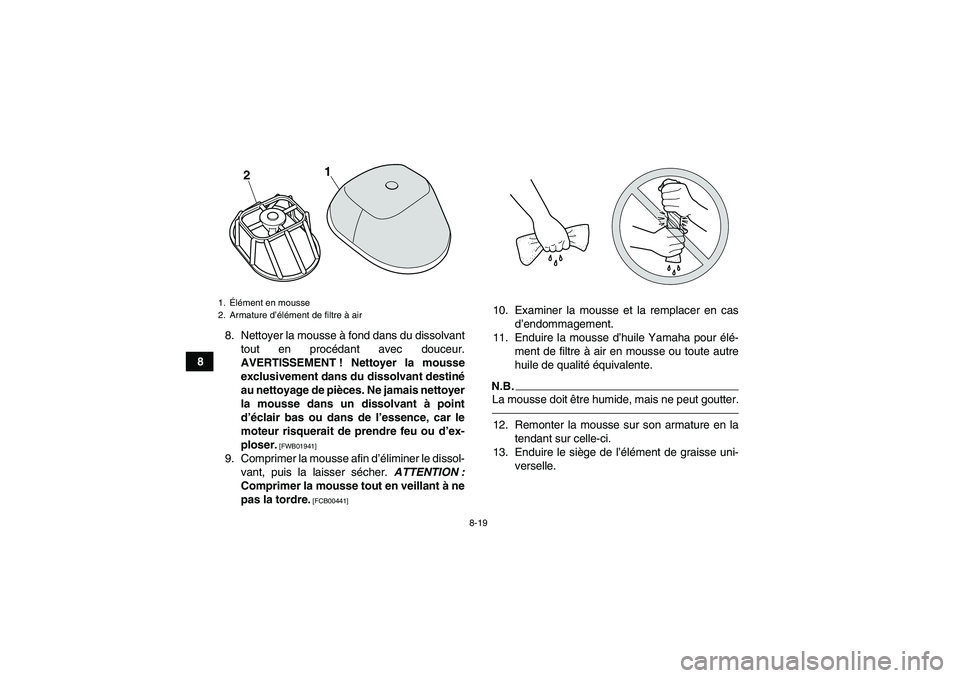 YAMAHA YFM250R-W 2012  Notices Demploi (in French) 8-19
88. Nettoyer la mousse à fond dans du dissolvant
tout en procédant avec douceur.
AVERTISSEMENT ! Nettoyer la mousse
exclusivement dans du dissolvant destiné
au nettoyage de pièces. Ne jamais 