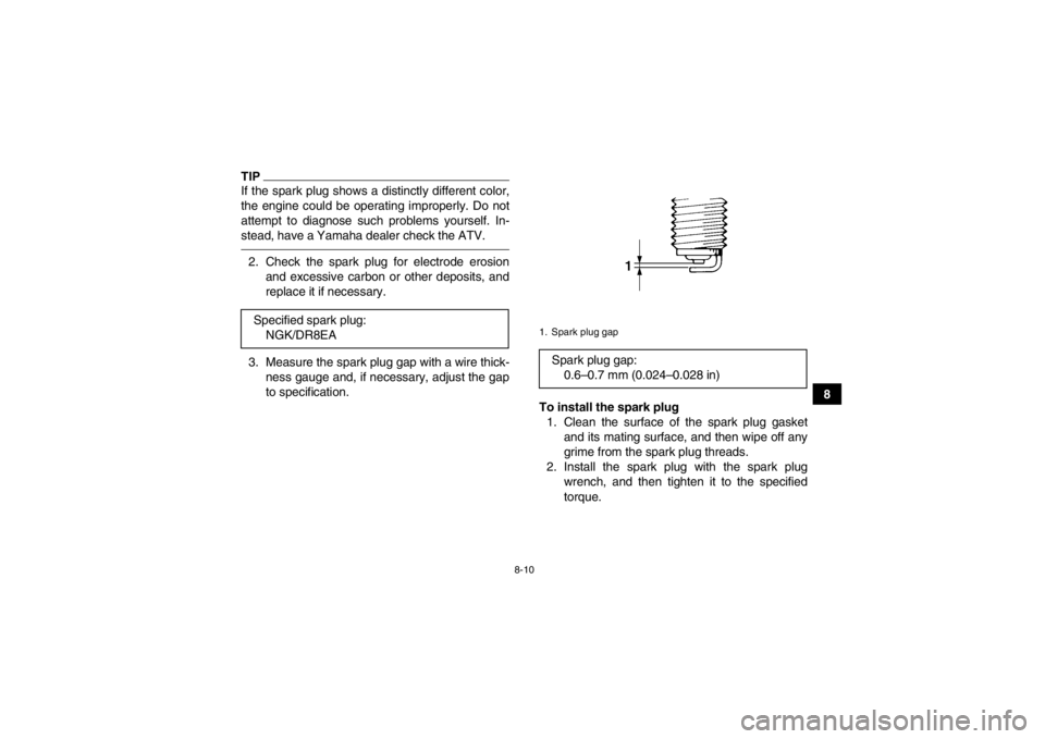 YAMAHA YFM350R 2013  Owners Manual 8-10
8
TIPIf the spark plug shows a distinctly different color,
the engine could be operating improperly. Do not
attempt to diagnose such problems yourself. In-
stead, have a Yamaha dealer check the A