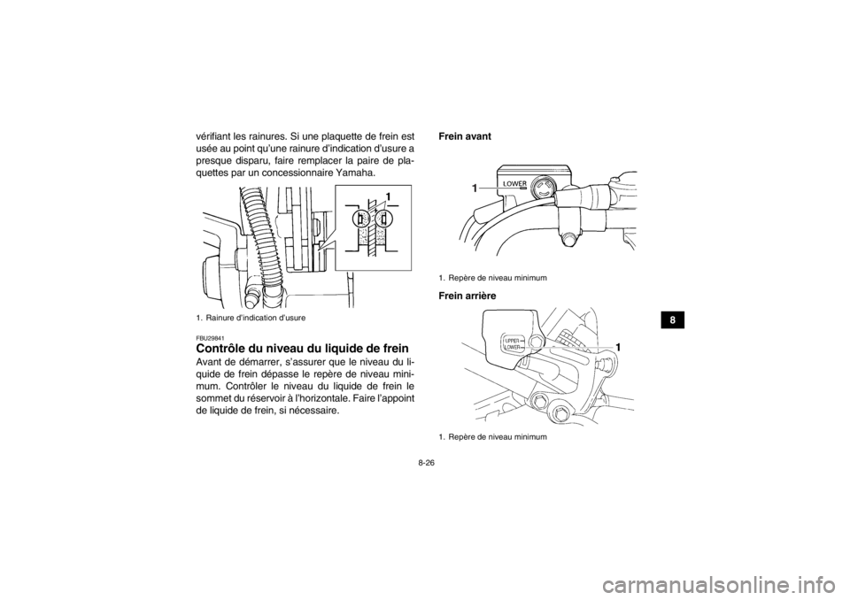 YAMAHA YFM350R 2013  Notices Demploi (in French) 8-26
8
vérifiant les rainures. Si une plaquette de frein est
usée au point qu’une rainure d’indication d’usure a
presque disparu, faire remplacer la paire de pla-
quettes par un concessionnair