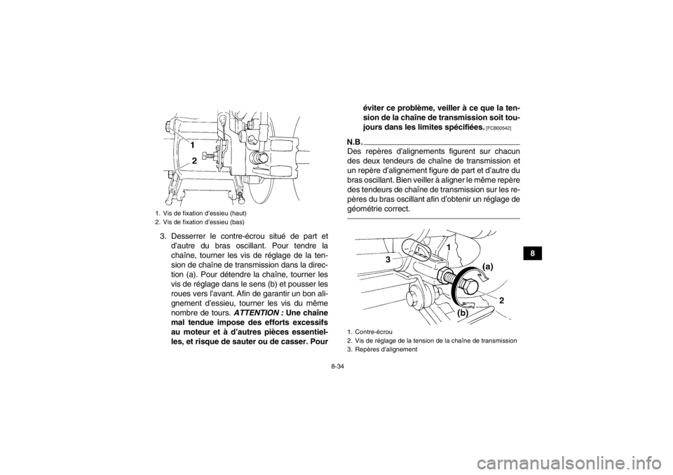YAMAHA YFM350R 2013 Notices Demploi (in French) 8-34
8
3. Desserrer le contre-écrou situé de part et
d’autre du bras oscillant. Pour tendre la
chaîne, tourner les vis de réglage de la ten-
sion de chaîne de transmission dans la direc-
tion ( YAMAHA YFM350R 2013 Notices Demploi (in French) 8-34
8
3. Desserrer le contre-écrou situé de part et
d’autre du bras oscillant. Pour tendre la
chaîne, tourner les vis de réglage de la ten-
sion de chaîne de transmission dans la direc-
tion (