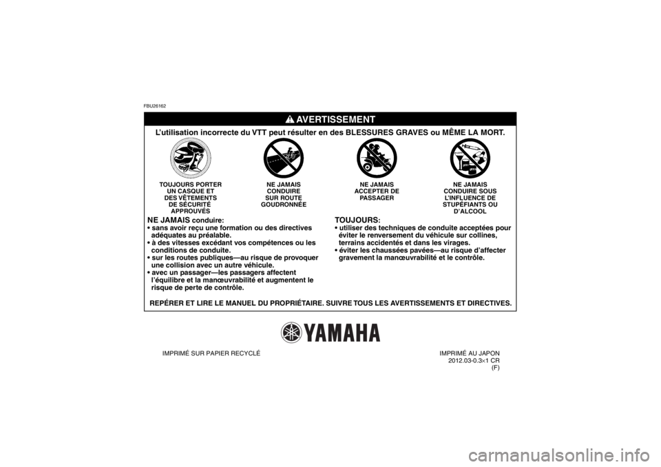 YAMAHA YFM350R 2013  Notices Demploi (in French) FBU26162
TOUJOURS
:

  éviter le renversement du véhicule sur collines,
  terrains accidentés et dans les virages.

  gravement la manœuvrabilité et le contrôle.
NE JAMAIS
CONDUIRE SOUS L’INFL
