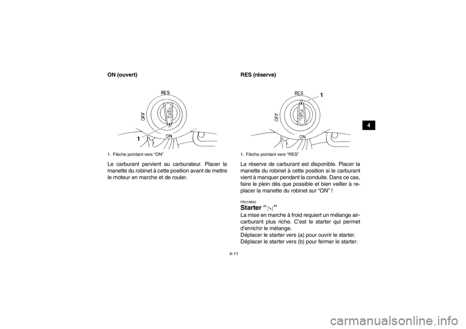 YAMAHA YFM350R 2013  Notices Demploi (in French) 4-11
4
ON (ouvert)
Le carburant parvient au carburateur. Placer la
manette du robinet à cette position avant de mettre
le moteur en marche et de rouler. RES (réserve)
La réserve de carburant est di