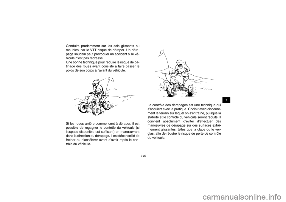 YAMAHA YFM350R 2013 Notices Demploi (in French) 7-23
7
Conduire prudemment sur les sols glissants ou
meubles, car le VTT risque de déraper. Un déra-
page soudain peut provoquer un accident si le vé-
hicule n’est pas redressé.
Une bonne techni YAMAHA YFM350R 2013 Notices Demploi (in French) 7-23
7
Conduire prudemment sur les sols glissants ou
meubles, car le VTT risque de déraper. Un déra-
page soudain peut provoquer un accident si le vé-
hicule n’est pas redressé.
Une bonne techni